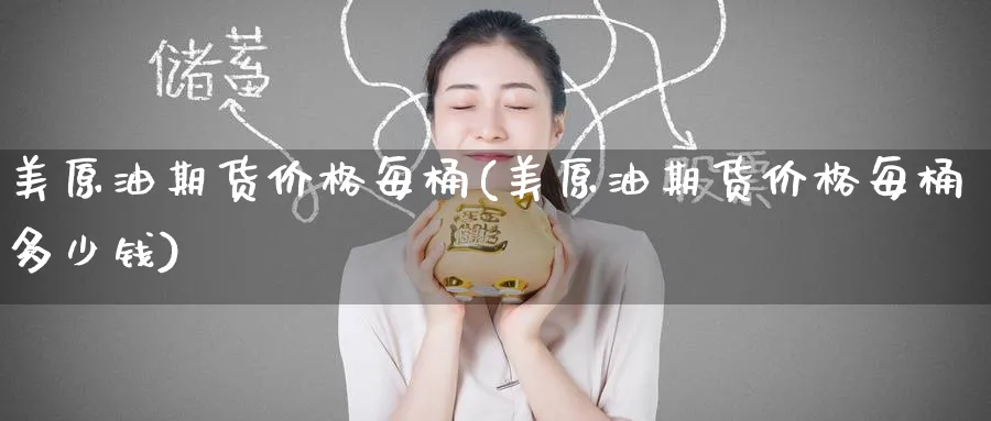 美原油期货价格每桶(美原油期货价格每桶多少钱)_期货直播_第1张_青花期货直播间 美原油期货价格每桶(美原油期货价格每桶多少钱)_https://qh.ynbygsw.com_期货直播_第1张