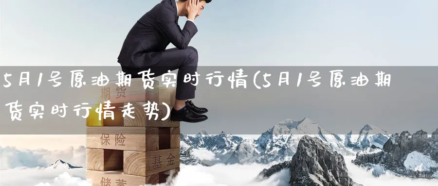 5月1号原油期货实时行情(5月1号原油期货实时行情走势)_期货喊单_第1张_青花期货直播间 5月1号原油期货实时行情(5月1号原油期货实时行情走势)_https://qh.ynbygsw.com_期货喊单_第1张