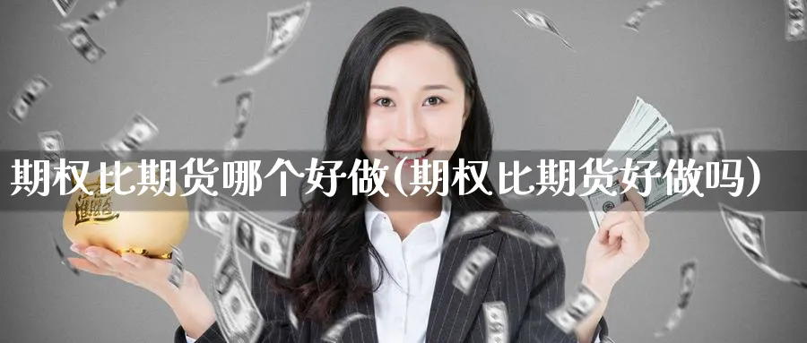期权比期货哪个好做(期权比期货好做吗)_期货喊单_第1张_青花期货直播间 期权比期货哪个好做(期权比期货好做吗)_https://qh.ynbygsw.com_期货喊单_第1张