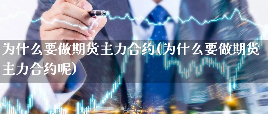 为什么要做期货主力合约(为什么要做期货主力合约呢)_https://qh.ynbygsw.com_期货交易_第1张