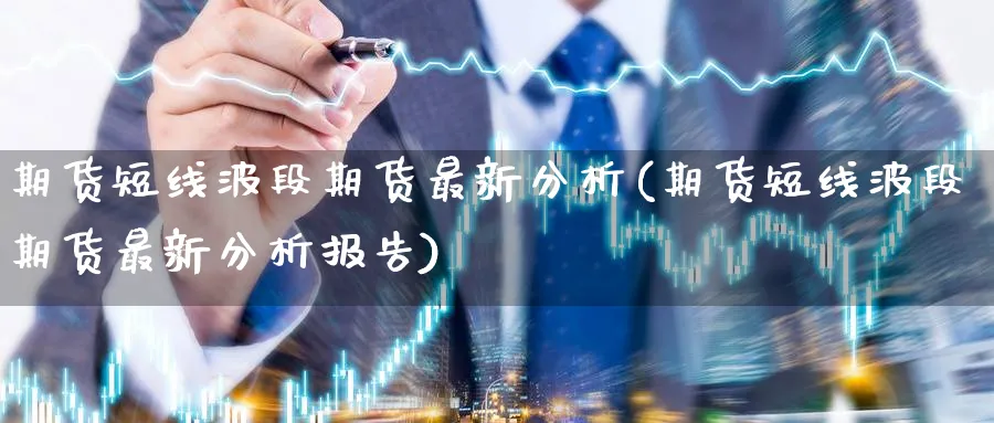 期货短线波段期货最新分析(期货短线波段期货最新分析报告)_财金百科_第1张_青花期货直播间 期货短线波段期货最新分析(期货短线波段期货最新分析报告)_https://qh.ynbygsw.com_财金百科_第1张