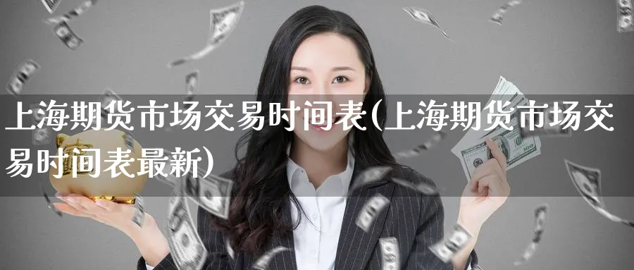上海期货市场交易时间表(上海期货市场交易时间表最新)_期货喊单_第1张_青花期货直播间 上海期货市场交易时间表(上海期货市场交易时间表最新)_https://qh.ynbygsw.com_期货喊单_第1张