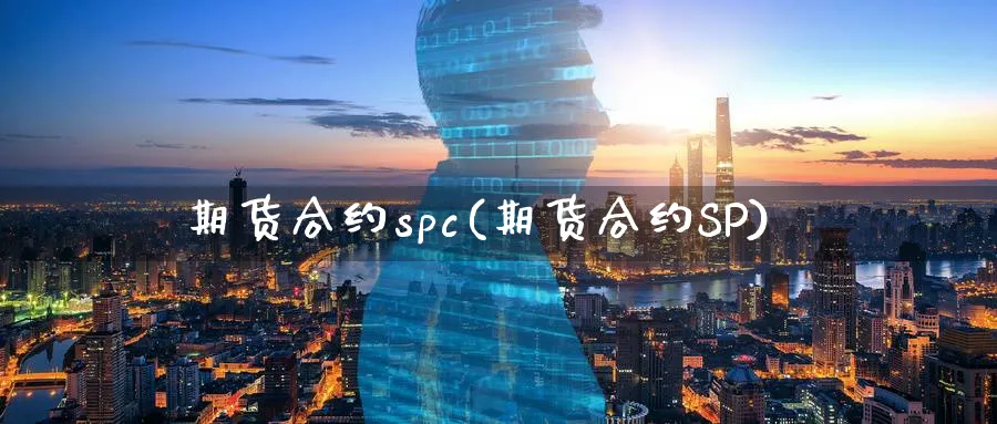 期货合约spc(期货合约SP)_期货喊单_第1张_青花期货直播间 期货合约spc(期货合约SP)_https://qh.ynbygsw.com_期货喊单_第1张