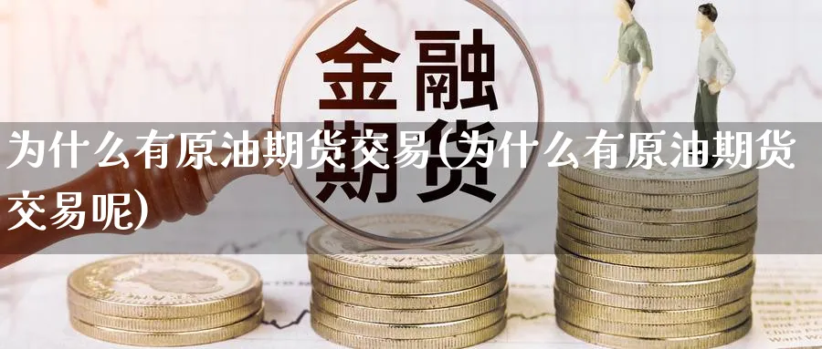 为什么有原油期货交易(为什么有原油期货交易呢)_期货喊单_第1张_青花期货直播间 为什么有原油期货交易(为什么有原油期货交易呢)_https://qh.ynbygsw.com_期货喊单_第1张