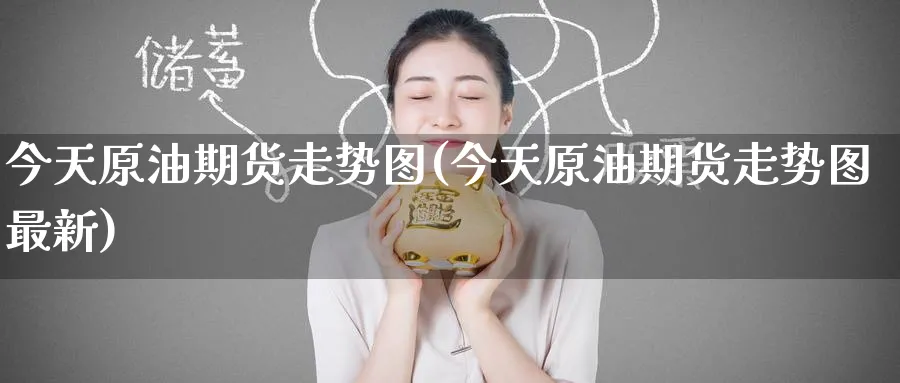 今天原油期货走势图(今天原油期货走势图最新)_财金知识_第1张_青花期货直播间 今天原油期货走势图(今天原油期货走势图最新)_https://qh.ynbygsw.com_财金知识_第1张