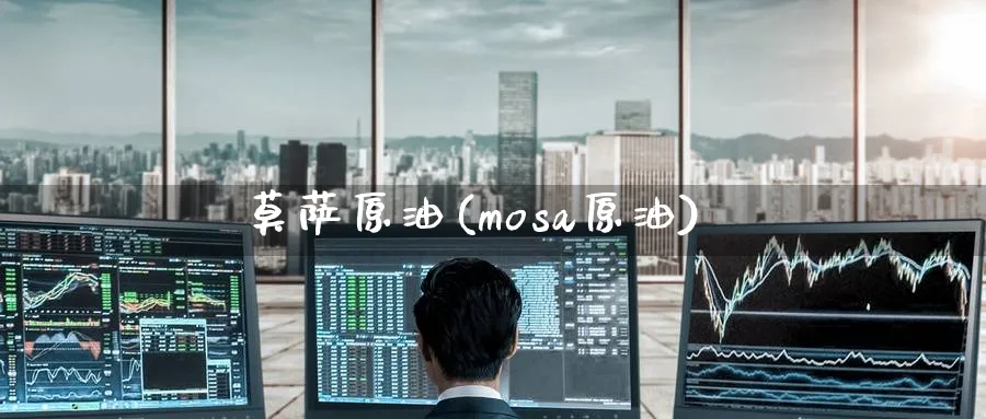 莫萨原油(mosa原油)_财金百科_第1张_青花期货直播间 莫萨原油(mosa原油)_https://qh.ynbygsw.com_财金百科_第1张