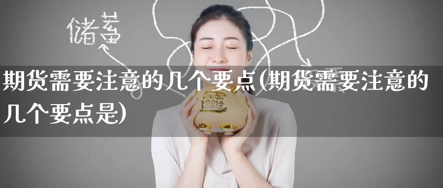 期货需要注意的几个要点(期货需要注意的几个要点是)_财金百科_第1张_青花期货直播间 期货需要注意的几个要点(期货需要注意的几个要点是)_https://qh.ynbygsw.com_财金百科_第1张