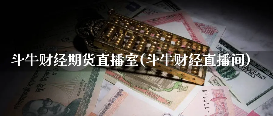 斗牛财经期货直播室(斗牛财经直播间)_期货交易_第1张_青花期货直播间 斗牛财经期货直播室(斗牛财经直播间)_https://qh.ynbygsw.com_期货交易_第1张