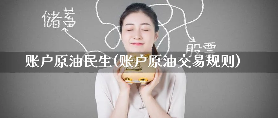 账户原油民生(账户原油交易规则)_财金百科_第1张_青花期货直播间 账户原油民生(账户原油交易规则)_https://qh.ynbygsw.com_财金百科_第1张