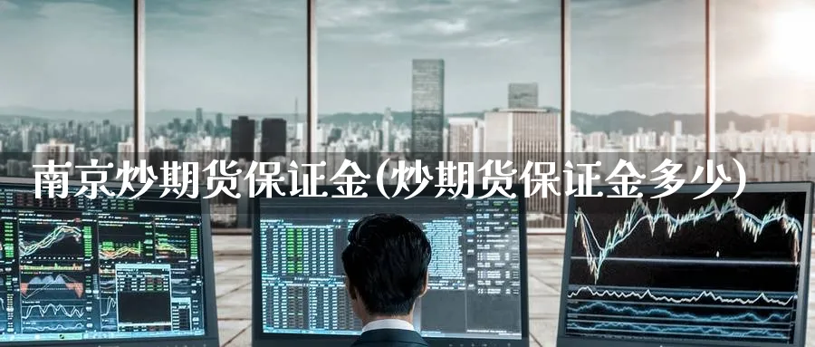 南京炒期货保证金(炒期货保证金多少)_期货喊单_第1张_青花期货直播间 南京炒期货保证金(炒期货保证金多少)_https://qh.ynbygsw.com_期货喊单_第1张