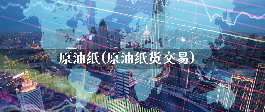 原油纸(原油纸货交易)_国际期货_第1张_青花期货直播间 原油纸(原油纸货交易)_https://qh.ynbygsw.com_国际期货_第1张