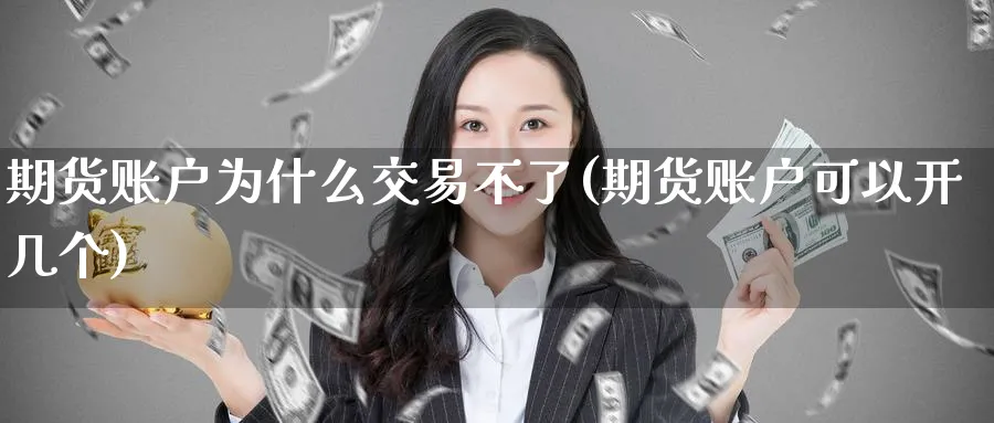 期货账户为什么交易不了(期货账户可以开几个)_期货交易_第1张_青花期货直播间 期货账户为什么交易不了(期货账户可以开几个)_https://qh.ynbygsw.com_期货交易_第1张