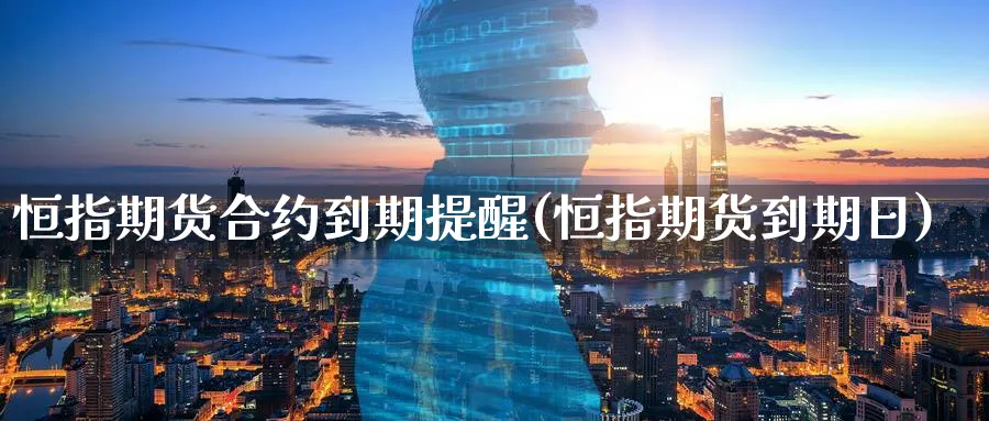 恒指期货合约到期提醒(恒指期货到期日)_国际期货_第1张_青花期货直播间 恒指期货合约到期提醒(恒指期货到期日)_https://qh.ynbygsw.com_国际期货_第1张
