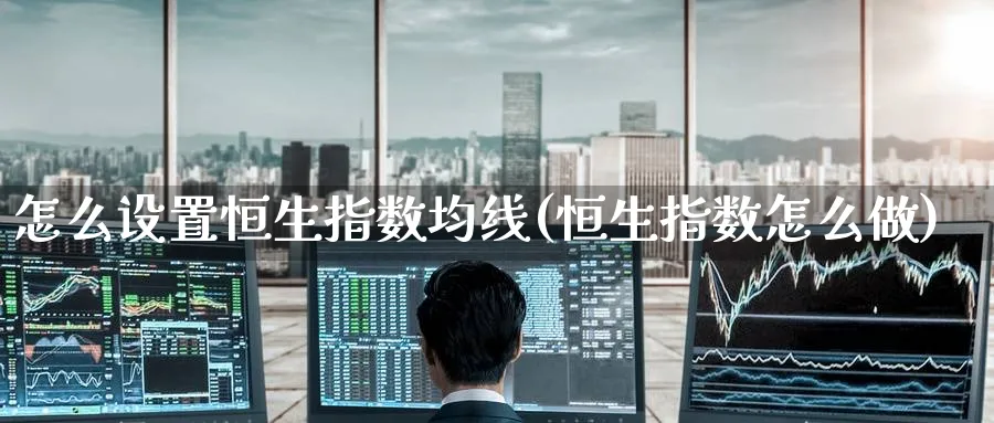 怎么设置恒生指数均线(恒生指数怎么做)_期货交易_第1张_青花期货直播间 怎么设置恒生指数均线(恒生指数怎么做)_https://qh.ynbygsw.com_期货交易_第1张