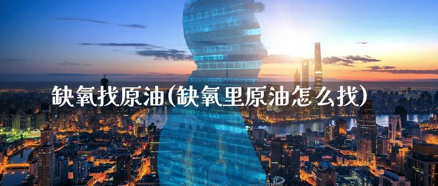 缺氧找原油(缺氧里原油怎么找)_期货交易_第1张_青花期货直播间 缺氧找原油(缺氧里原油怎么找)_https://qh.ynbygsw.com_期货交易_第1张