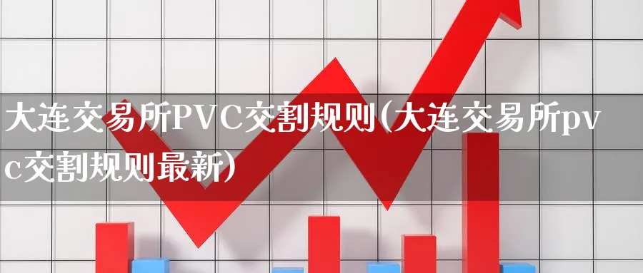 大连交易所PVC交割规则(大连交易所pvc交割规则最新)_国际期货_第1张_青花期货直播间 大连交易所PVC交割规则(大连交易所pvc交割规则最新)_https://qh.ynbygsw.com_国际期货_第1张