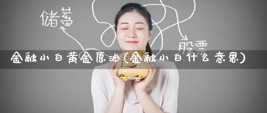 金融小白黄金原油(金融小白什么意思)_https://qh.ynbygsw.com_财金百科_第1张