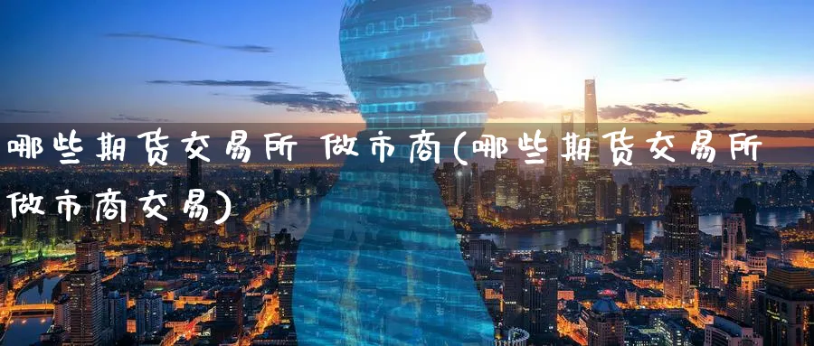 哪些期货交易所 做市商(哪些期货交易所做市商交易)_期货直播_第1张_青花期货直播间 哪些期货交易所 做市商(哪些期货交易所做市商交易)_https://qh.ynbygsw.com_期货直播_第1张