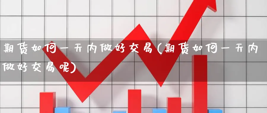 期货如何一天内做好交易(期货如何一天内做好交易呢)_期货喊单_第1张_青花期货直播间 期货如何一天内做好交易(期货如何一天内做好交易呢)_https://qh.ynbygsw.com_期货喊单_第1张