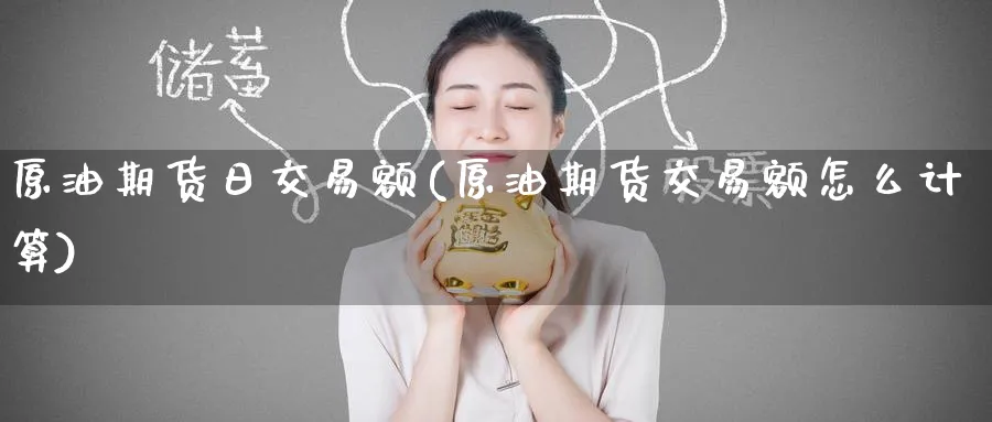 原油期货日交易额(原油期货交易额怎么计算)_期货喊单_第1张_青花期货直播间 原油期货日交易额(原油期货交易额怎么计算)_https://qh.ynbygsw.com_期货喊单_第1张