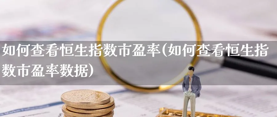 如何查看恒生指数市盈率(如何查看恒生指数市盈率数据)_财金百科_第1张_青花期货直播间 如何查看恒生指数市盈率(如何查看恒生指数市盈率数据)_https://qh.ynbygsw.com_财金百科_第1张