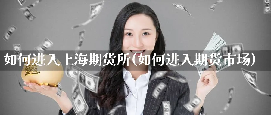 如何进入上海期货所(如何进入期货市场)_财金知识_第1张_青花期货直播间 如何进入上海期货所(如何进入期货市场)_https://qh.ynbygsw.com_财金知识_第1张