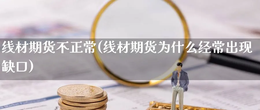 线材期货不正常(线材期货为什么经常出现缺口)_https://qh.ynbygsw.com_期货直播_第1张