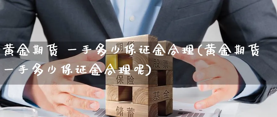 黄金期货 一手多少保证金合理(黄金期货一手多少保证金合理呢)_财金百科_第1张_青花期货直播间 黄金期货 一手多少保证金合理(黄金期货一手多少保证金合理呢)_https://qh.ynbygsw.com_财金百科_第1张