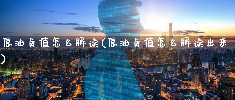 原油负值怎么解读(原油负值怎么解读出来)_期货直播_第1张_青花期货直播间 原油负值怎么解读(原油负值怎么解读出来)_https://qh.ynbygsw.com_期货直播_第1张