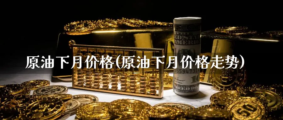 原油下月价格(原油下月价格走势)_期货交易_第1张_青花期货直播间 原油下月价格(原油下月价格走势)_https://qh.ynbygsw.com_期货交易_第1张