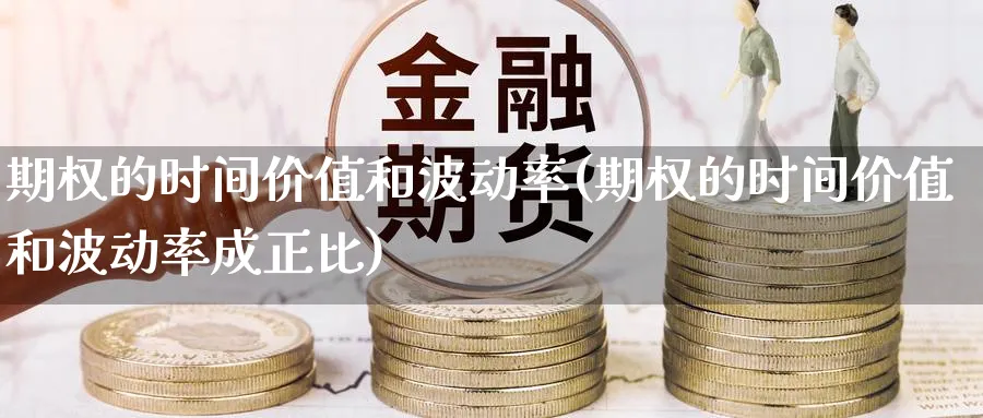 期权的时间价值和波动率(期权的时间价值和波动率成正比)_国际期货_第1张_青花期货直播间 期权的时间价值和波动率(期权的时间价值和波动率成正比)_https://qh.ynbygsw.com_国际期货_第1张