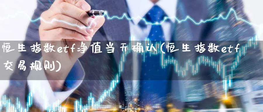 恒生指数etf净值当天确认(恒生指数etf交易规则)_期货交易_第1张_青花期货直播间 恒生指数etf净值当天确认(恒生指数etf交易规则)_https://qh.ynbygsw.com_期货交易_第1张