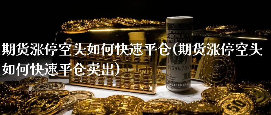 期货涨停空头如何快速平仓(期货涨停空头如何快速平仓卖出)_财金百科_第1张_青花期货直播间 期货涨停空头如何快速平仓(期货涨停空头如何快速平仓卖出)_https://qh.ynbygsw.com_财金百科_第1张