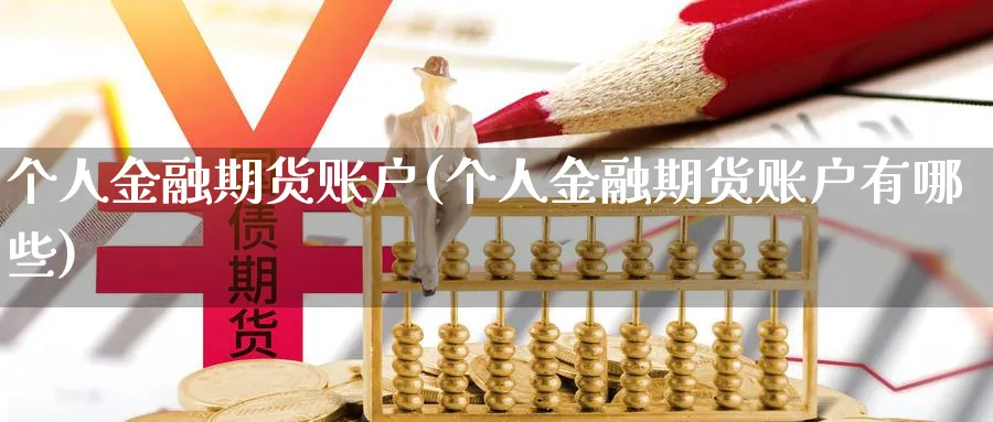 个人金融期货账户(个人金融期货账户有哪些)_财金百科_第1张_青花期货直播间 个人金融期货账户(个人金融期货账户有哪些)_https://qh.ynbygsw.com_财金百科_第1张