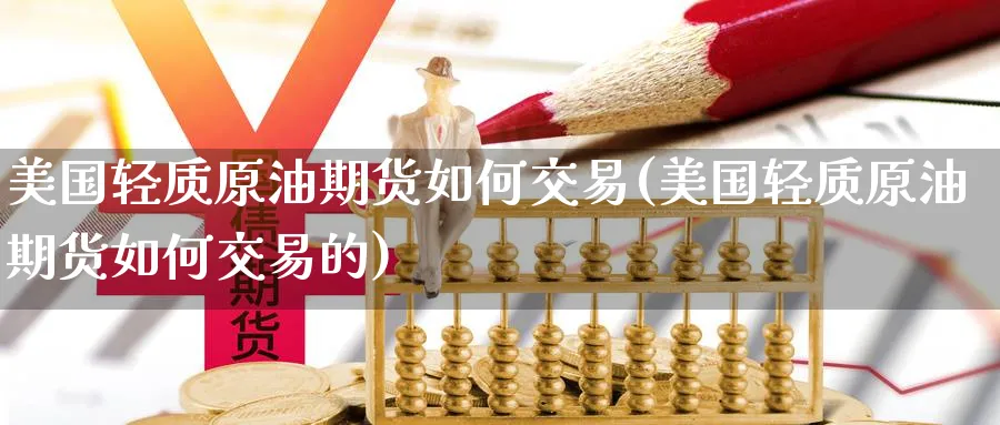 美国轻质原油期货如何交易(美国轻质原油期货如何交易的)_期货直播_第1张_青花期货直播间 美国轻质原油期货如何交易(美国轻质原油期货如何交易的)_https://qh.ynbygsw.com_期货直播_第1张