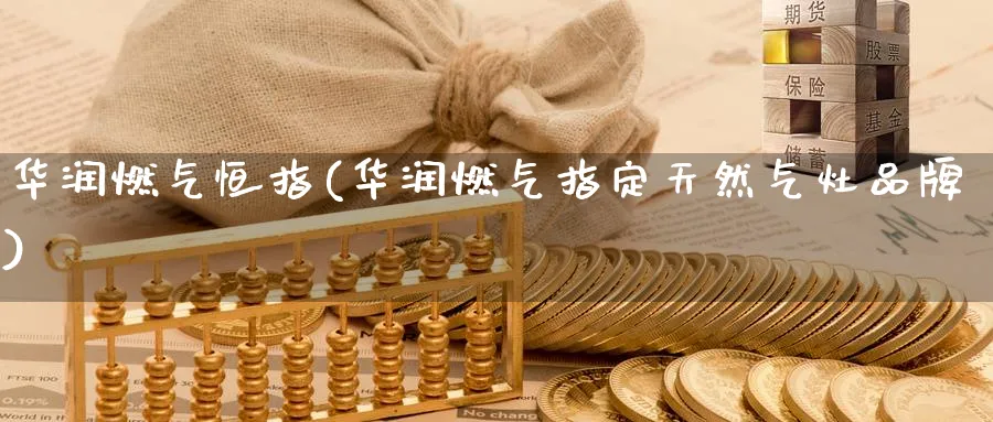 华润燃气恒指(华润燃气指定天然气灶品牌)_国际期货_第1张_青花期货直播间 华润燃气恒指(华润燃气指定天然气灶品牌)_https://qh.ynbygsw.com_国际期货_第1张