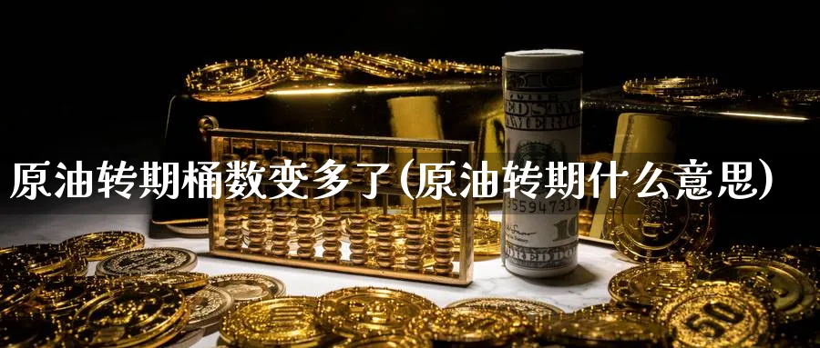 原油转期桶数变多了(原油转期什么意思)_期货直播_第1张_青花期货直播间 原油转期桶数变多了(原油转期什么意思)_https://qh.ynbygsw.com_期货直播_第1张
