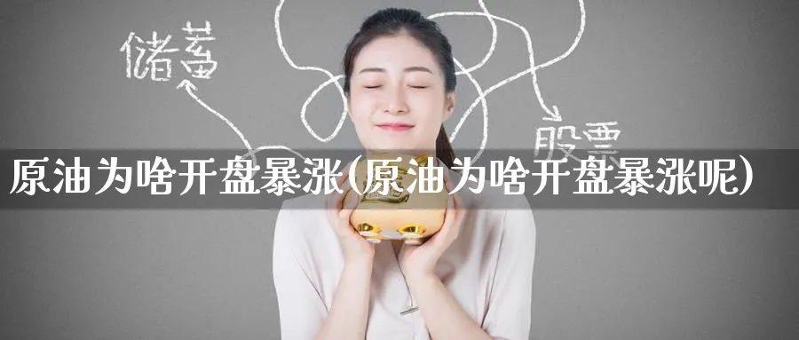 原油为啥开盘暴涨(原油为啥开盘暴涨呢)_财金百科_第1张_青花期货直播间 原油为啥开盘暴涨(原油为啥开盘暴涨呢)_https://qh.ynbygsw.com_财金百科_第1张