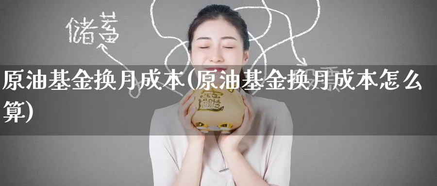 原油基金换月成本(原油基金换月成本怎么算)_国际期货_第1张_青花期货直播间 原油基金换月成本(原油基金换月成本怎么算)_https://qh.ynbygsw.com_国际期货_第1张