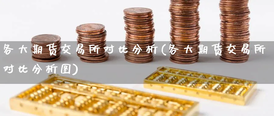 各大期货交易所对比分析(各大期货交易所对比分析图)_期货交易_第1张_青花期货直播间 各大期货交易所对比分析(各大期货交易所对比分析图)_https://qh.ynbygsw.com_期货交易_第1张