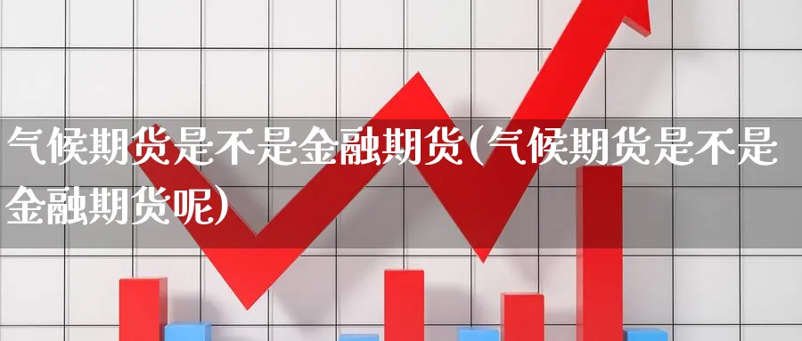 气候期货是不是金融期货(气候期货是不是金融期货呢)_期货直播_第1张_青花期货直播间 气候期货是不是金融期货(气候期货是不是金融期货呢)_https://qh.ynbygsw.com_期货直播_第1张