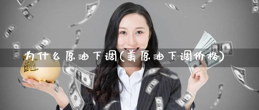 为什么原油下调(美原油下调价格)_财金知识_第1张_青花期货直播间 为什么原油下调(美原油下调价格)_https://qh.ynbygsw.com_财金知识_第1张