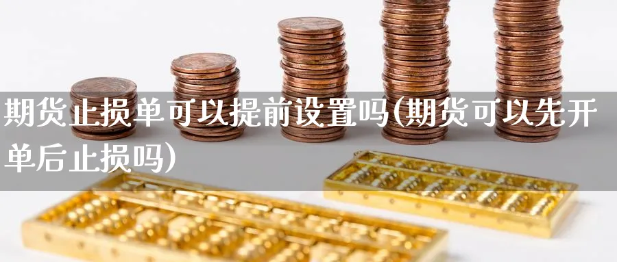 期货止损单可以提前设置吗(期货可以先开单后止损吗)_财金百科_第1张_青花期货直播间 期货止损单可以提前设置吗(期货可以先开单后止损吗)_https://qh.ynbygsw.com_财金百科_第1张