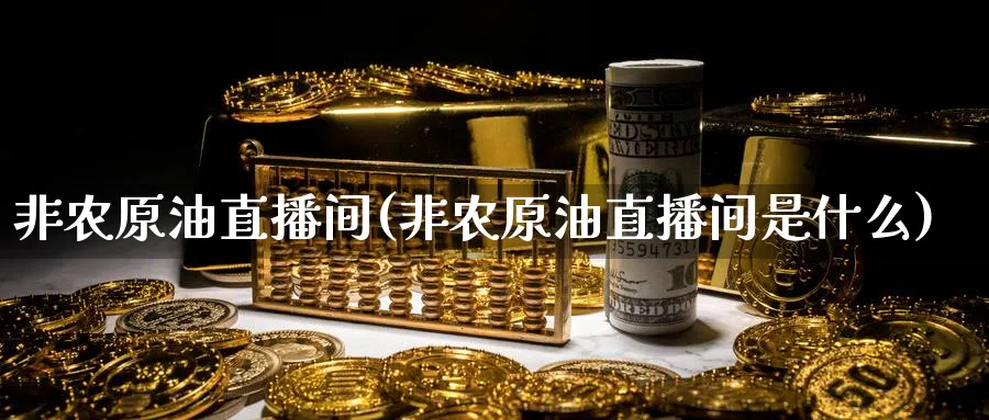 非农原油直播间(非农原油直播间是什么)_期货交易_第1张_青花期货直播间 非农原油直播间(非农原油直播间是什么)_https://qh.ynbygsw.com_期货交易_第1张