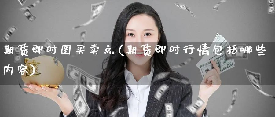 期货即时图买卖点(期货即时行情包括哪些内容)_期货交易_第1张_青花期货直播间 期货即时图买卖点(期货即时行情包括哪些内容)_https://qh.ynbygsw.com_期货交易_第1张