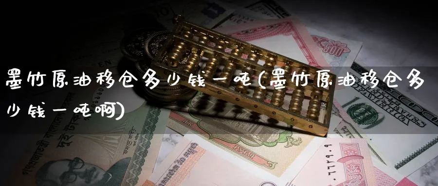 墨竹原油移仓多少钱一吨(墨竹原油移仓多少钱一吨啊)_期货交易_第1张_青花期货直播间 墨竹原油移仓多少钱一吨(墨竹原油移仓多少钱一吨啊)_https://qh.ynbygsw.com_期货交易_第1张