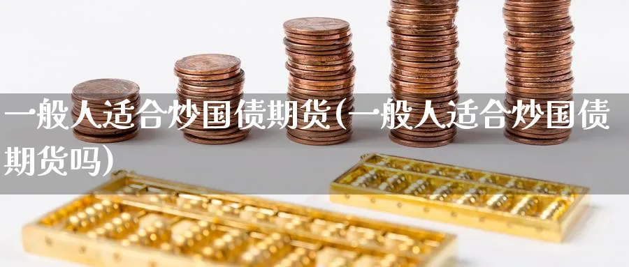 一般人适合炒国债期货(一般人适合炒国债期货吗)_期货直播_第1张_青花期货直播间 一般人适合炒国债期货(一般人适合炒国债期货吗)_https://qh.ynbygsw.com_期货直播_第1张