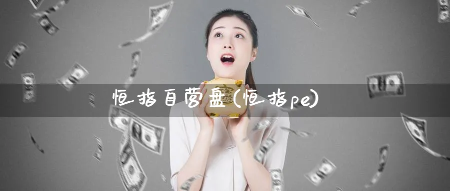恒指自营盘(恒指pe)_https://qh.ynbygsw.com_期货喊单_第1张