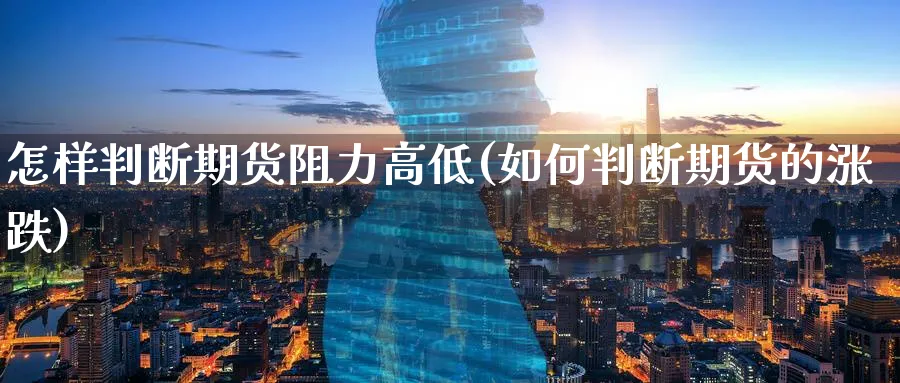 怎样判断期货阻力高低(如何判断期货的涨跌)_https://qh.ynbygsw.com_期货喊单_第1张