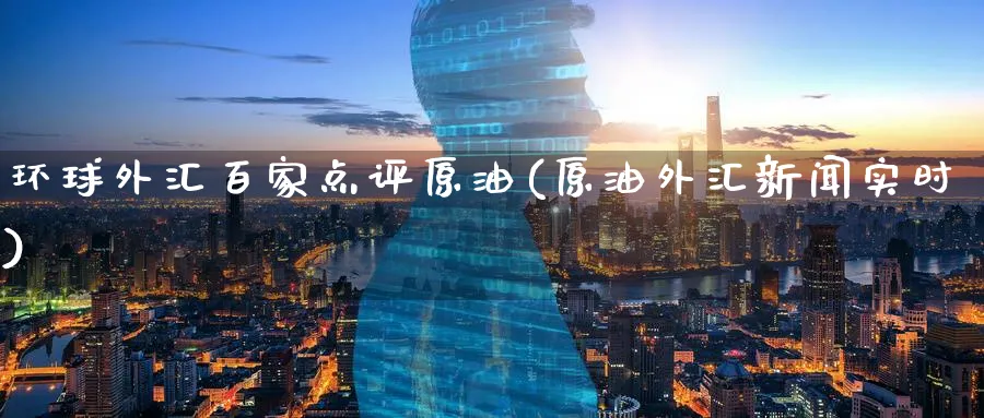 环球外汇百家点评原油(原油外汇新闻实时)_期货直播_第1张_青花期货直播间 环球外汇百家点评原油(原油外汇新闻实时)_https://qh.ynbygsw.com_期货直播_第1张